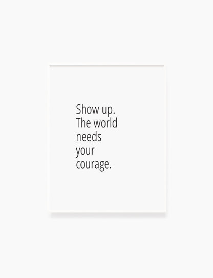 Printable Wall Art Quote: SHOW UP. THE WORLD NEEDS YOUR COURAGE. Motivational Quote. WA031 - Paper Moon Art & Design