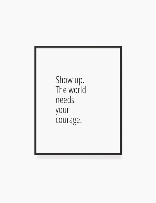 Printable Wall Art Quote: SHOW UP. THE WORLD NEEDS YOUR COURAGE. Motivational Quote. WA031 - Paper Moon Art & Design