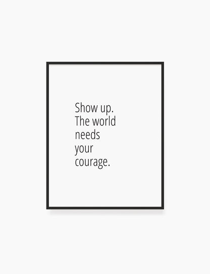 Printable Wall Art Quote: SHOW UP. THE WORLD NEEDS YOUR COURAGE. Motivational Quote. WA031 - Paper Moon Art & Design